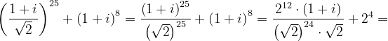 \dpi{120} \left ( \frac{1+i}{\sqrt{2}} \right )^{25}+\left ( 1+i \right )^{8}=\frac{\left ( 1+i \right )^{25}}{\left ( \sqrt{2} \right )^{25}}+\left ( 1+i \right )^{8}=\frac{2^{12}\cdot \left ( 1+i \right )}{\left ( \sqrt{2} \right )^{24}\cdot \sqrt{2}}+2^{4}=